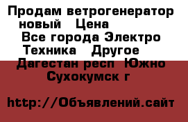 Продам ветрогенератор новый › Цена ­ 25 000 - Все города Электро-Техника » Другое   . Дагестан респ.,Южно-Сухокумск г.